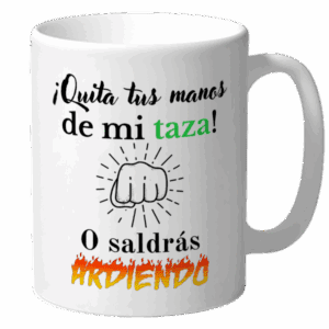 Quita tus manos de mi taza o saldrás ardiendo